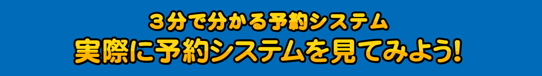 ○分で分かる予約システム実際に予約システムを見てみよう！